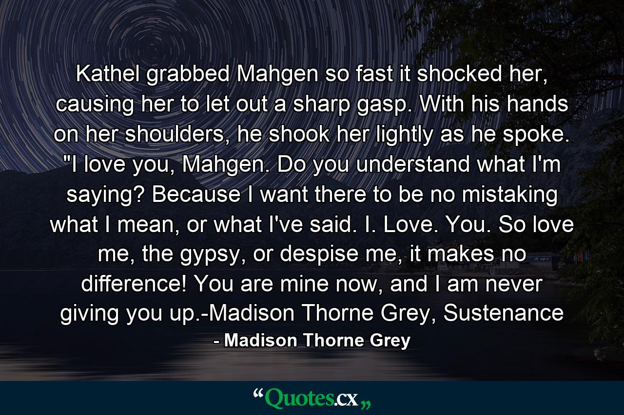 Kathel grabbed Mahgen so fast it shocked her, causing her to let out a sharp gasp. With his hands on her shoulders, he shook her lightly as he spoke. 