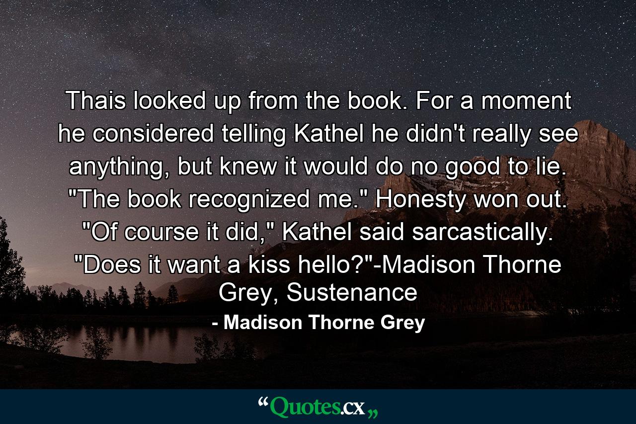 Thais looked up from the book. For a moment he considered telling Kathel he didn't really see anything, but knew it would do no good to lie. 