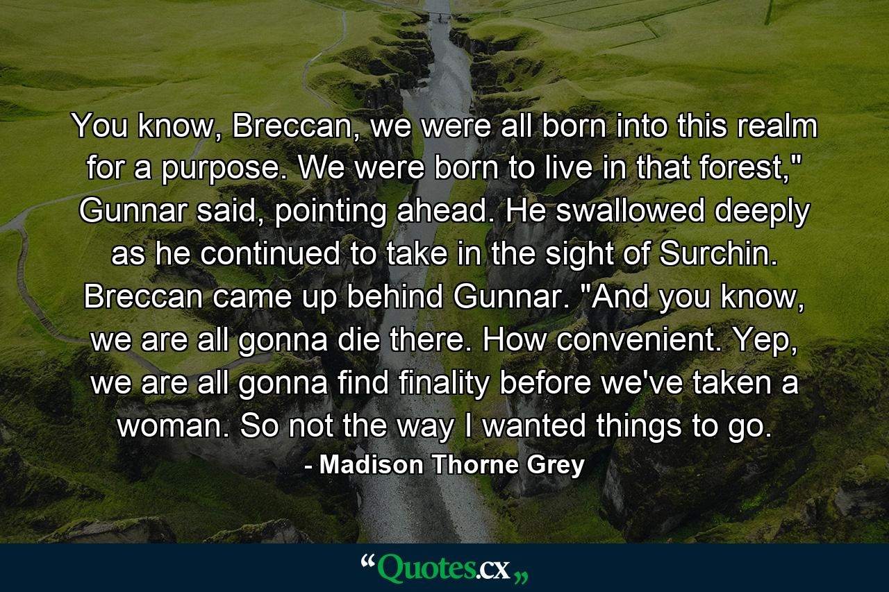 You know, Breccan, we were all born into this realm for a purpose. We were born to live in that forest,