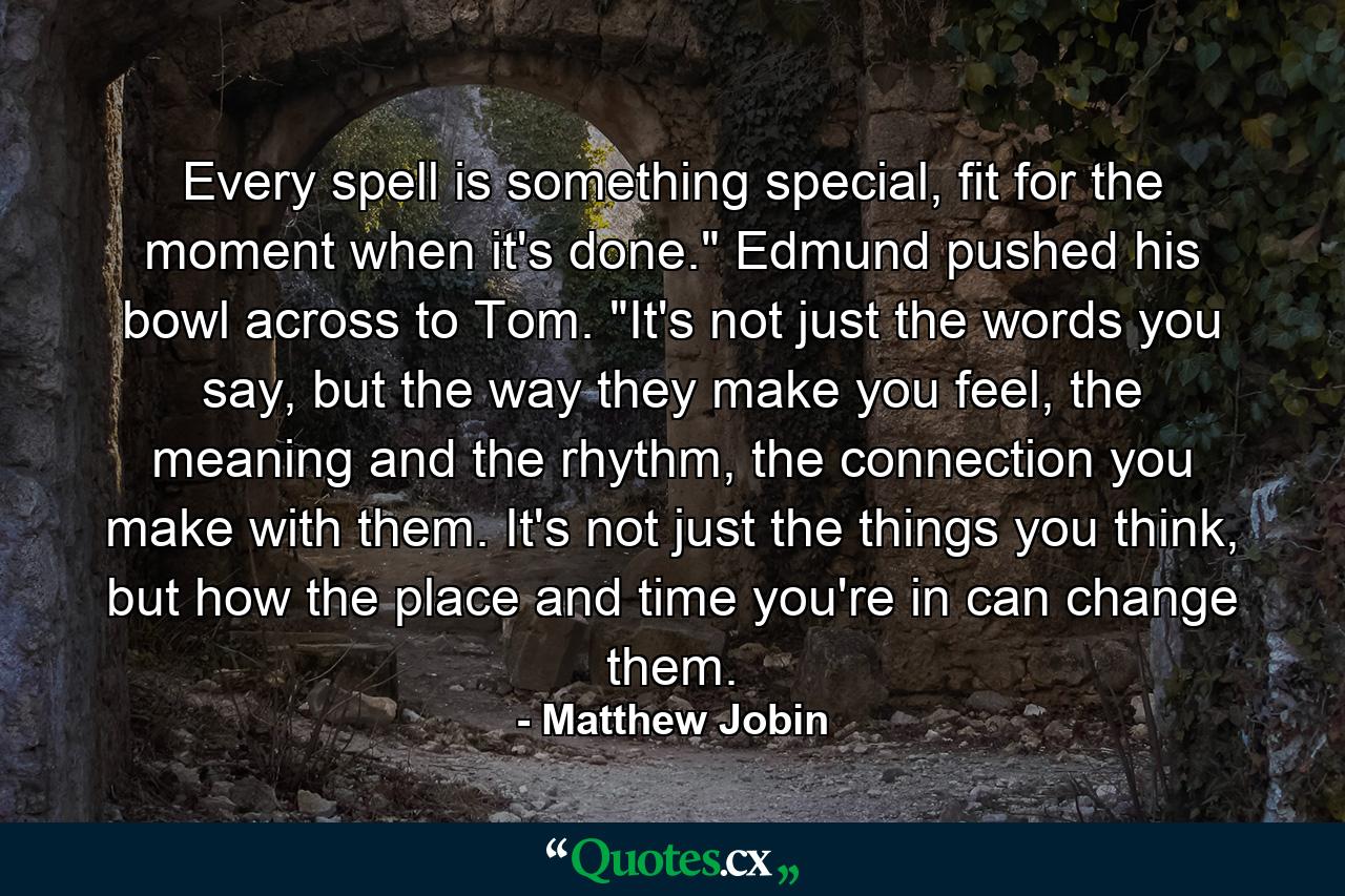 Every spell is something special, fit for the moment when it's done.