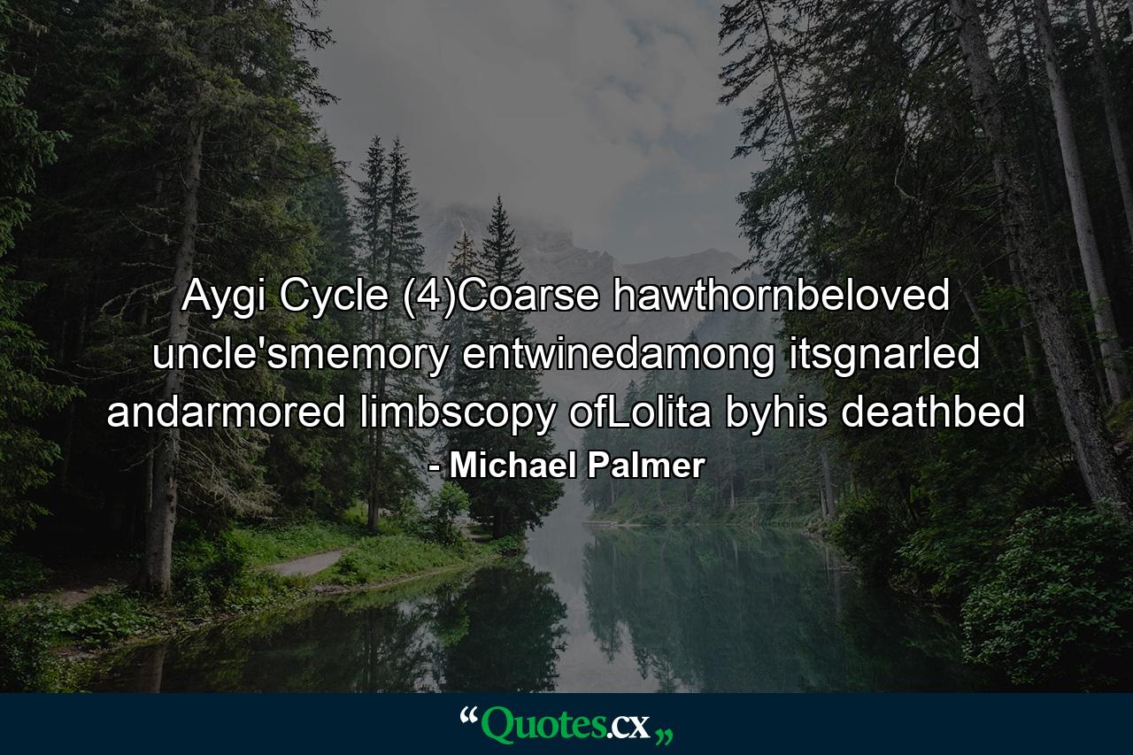 Aygi Cycle (4)Coarse hawthornbeloved uncle'smemory entwinedamong itsgnarled andarmored limbscopy ofLolita byhis deathbed - Quote by Michael Palmer