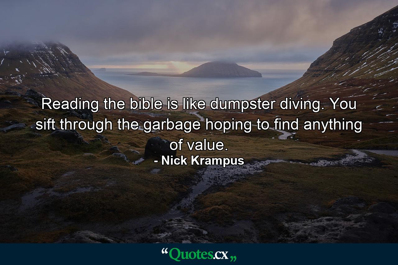 Reading the bible is like dumpster diving. You sift through the garbage hoping to find anything of value. - Quote by Nick Krampus