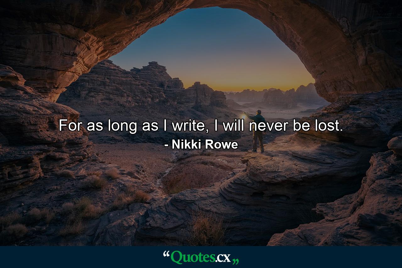 For as long as I write, I will never be lost. - Quote by Nikki Rowe