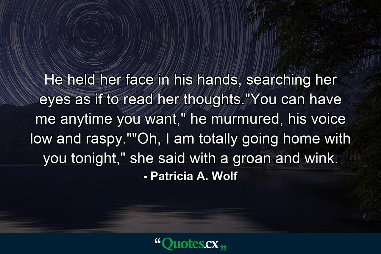 He held her face in his hands, searching her eyes as if to read her thoughts.