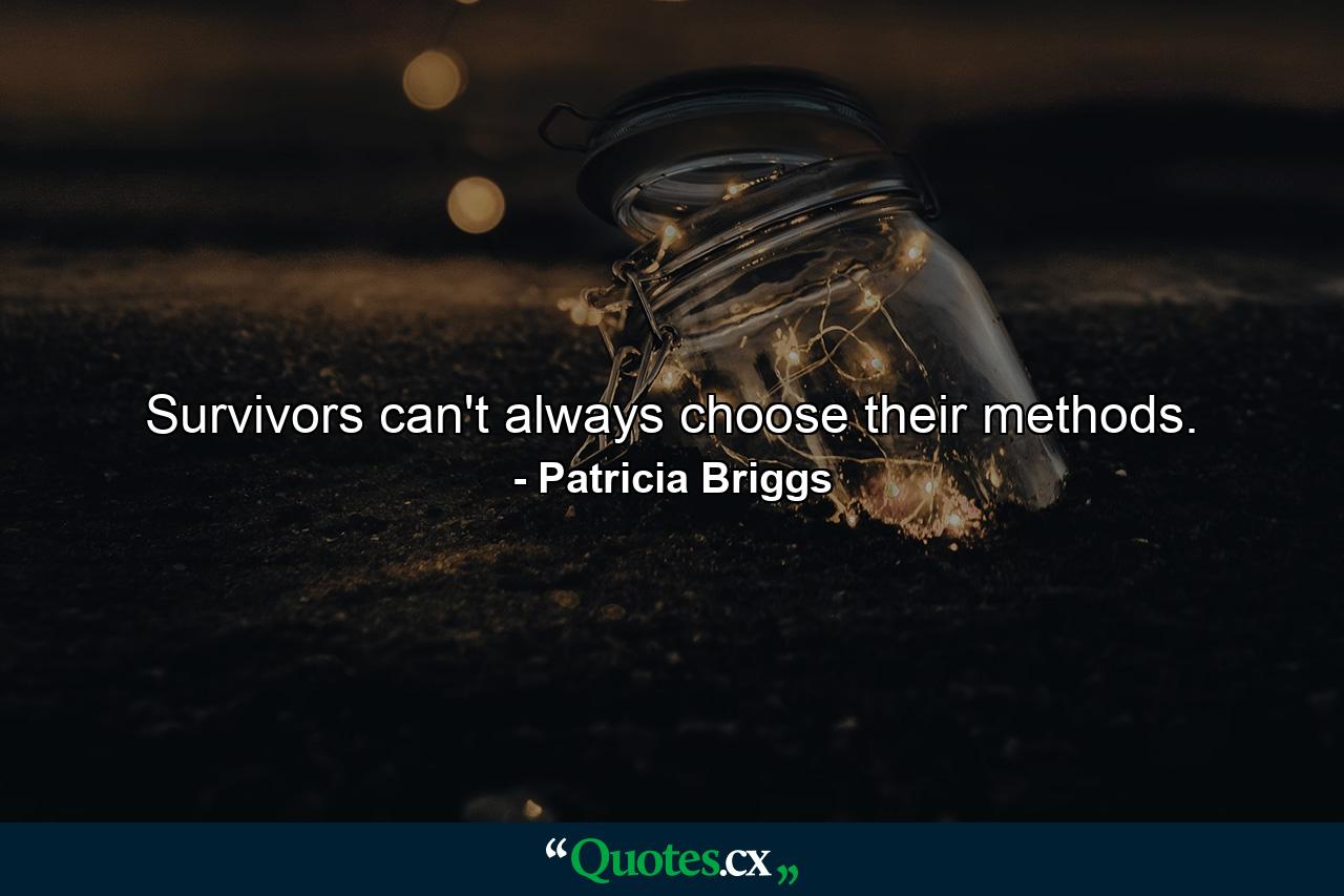 Survivors can't always choose their methods. - Quote by Patricia Briggs