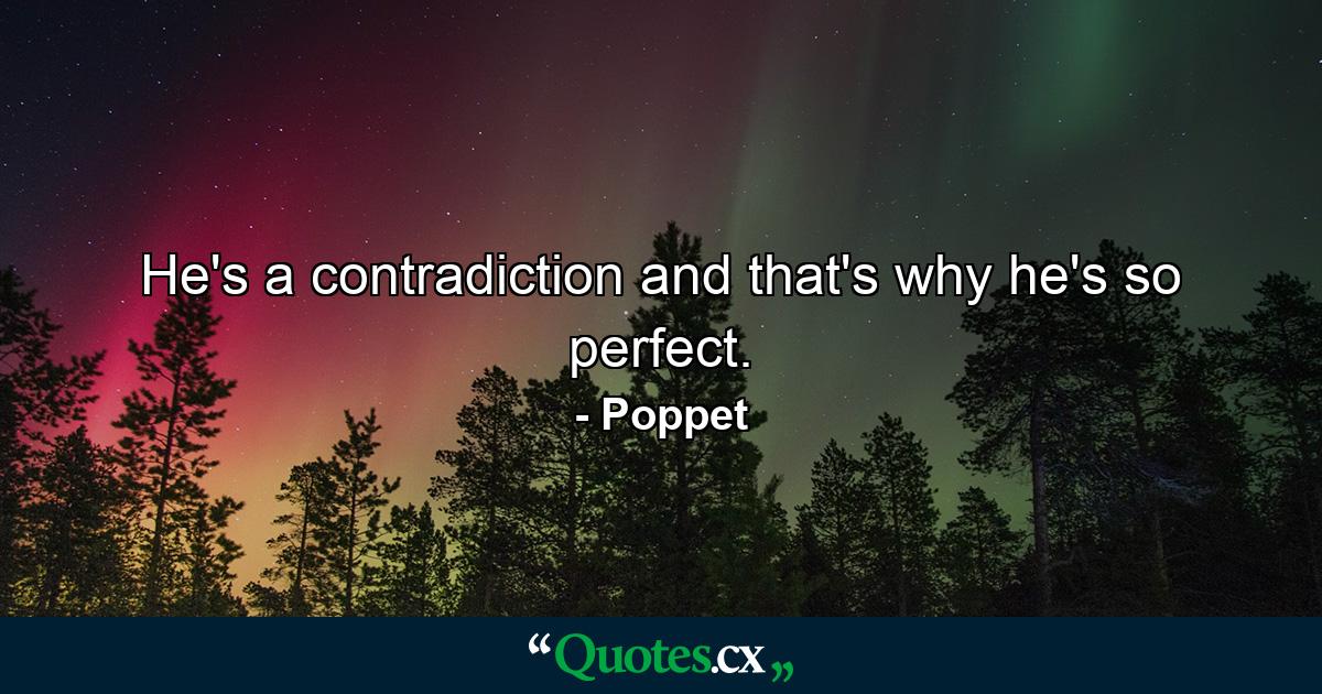 He's a contradiction and that's why he's so perfect. - Quote by Poppet