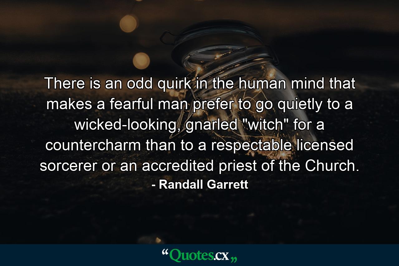 There is an odd quirk in the human mind that makes a fearful man prefer to go quietly to a wicked-looking, gnarled 