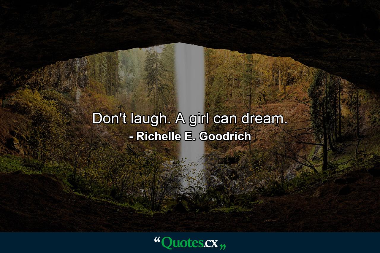 Don't laugh. A girl can dream. - Quote by Richelle E. Goodrich