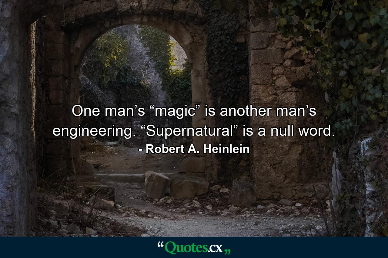 One man’s “magic” is another man’s engineering. “Supernatural” is a null word. - Quote by Robert A. Heinlein