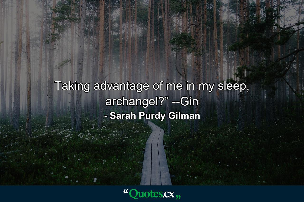 Taking advantage of me in my sleep, archangel?” --Gin - Quote by Sarah Purdy Gilman