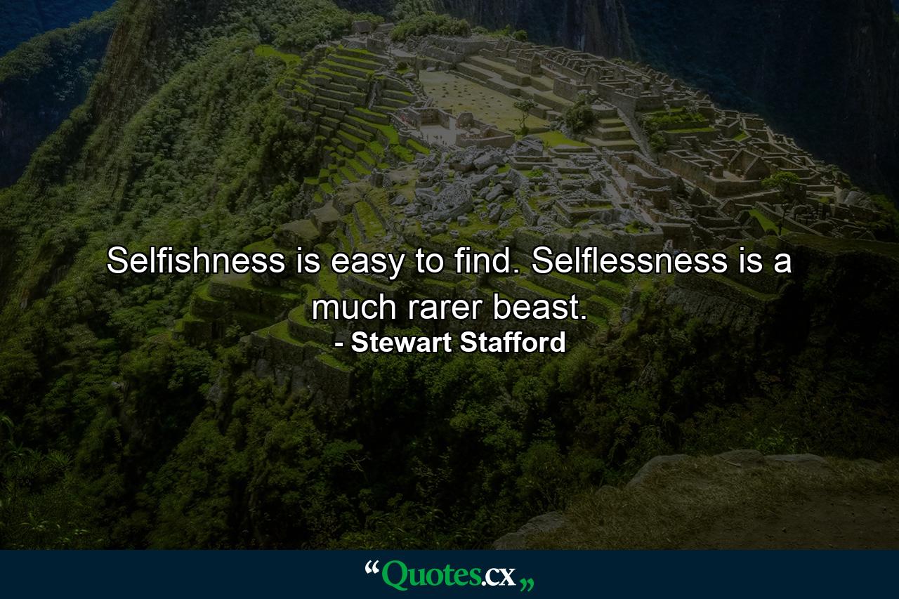 Selfishness is easy to find. Selflessness is a much rarer beast. - Quote by Stewart Stafford