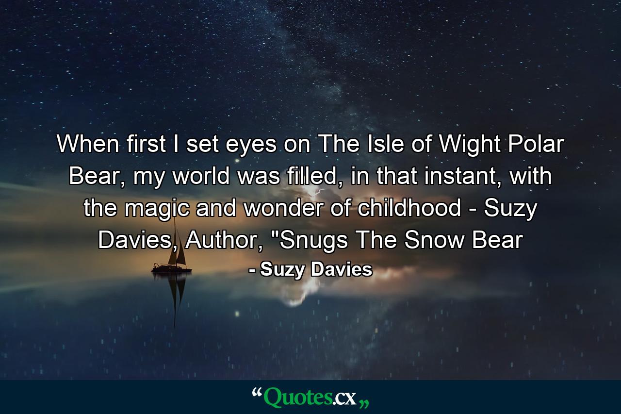 When first I set eyes on The Isle of Wight Polar Bear, my world was filled, in that instant, with the magic and wonder of childhood - Suzy Davies, Author, 