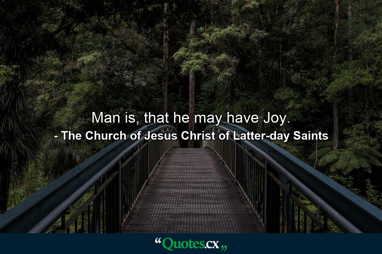 Man is, that he may have Joy. - Quote by The Church of Jesus Christ of Latter-day Saints