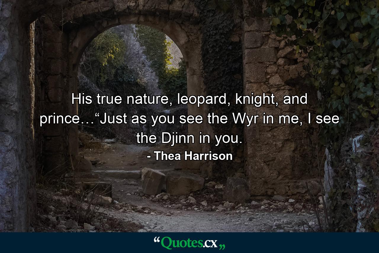 His true nature, leopard, knight, and prince…“Just as you see the Wyr in me, I see the Djinn in you. - Quote by Thea Harrison