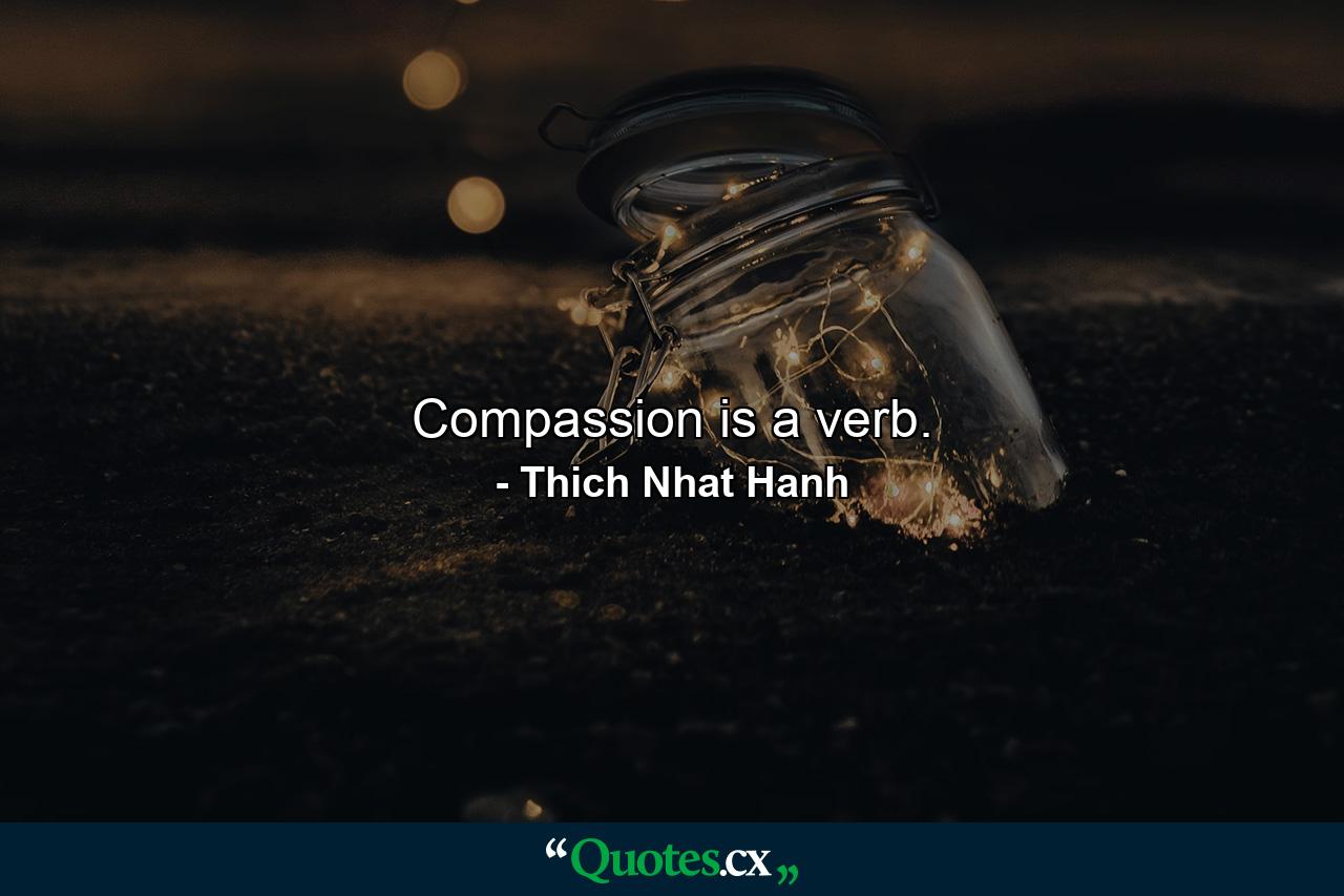 Compassion is a verb. - Quote by Thich Nhat Hanh