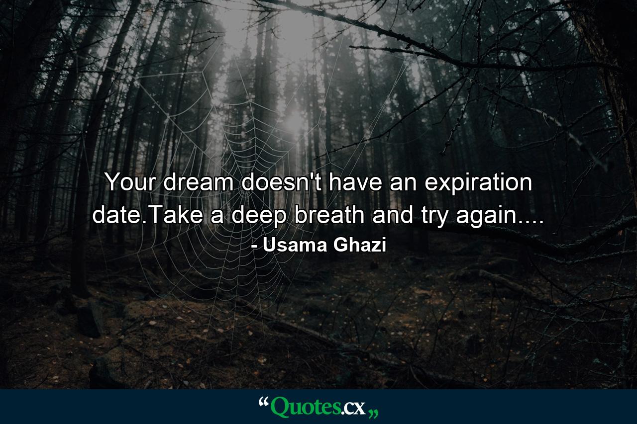 Your dream doesn't have an expiration date.Take a deep breath and try again.... - Quote by Usama Ghazi