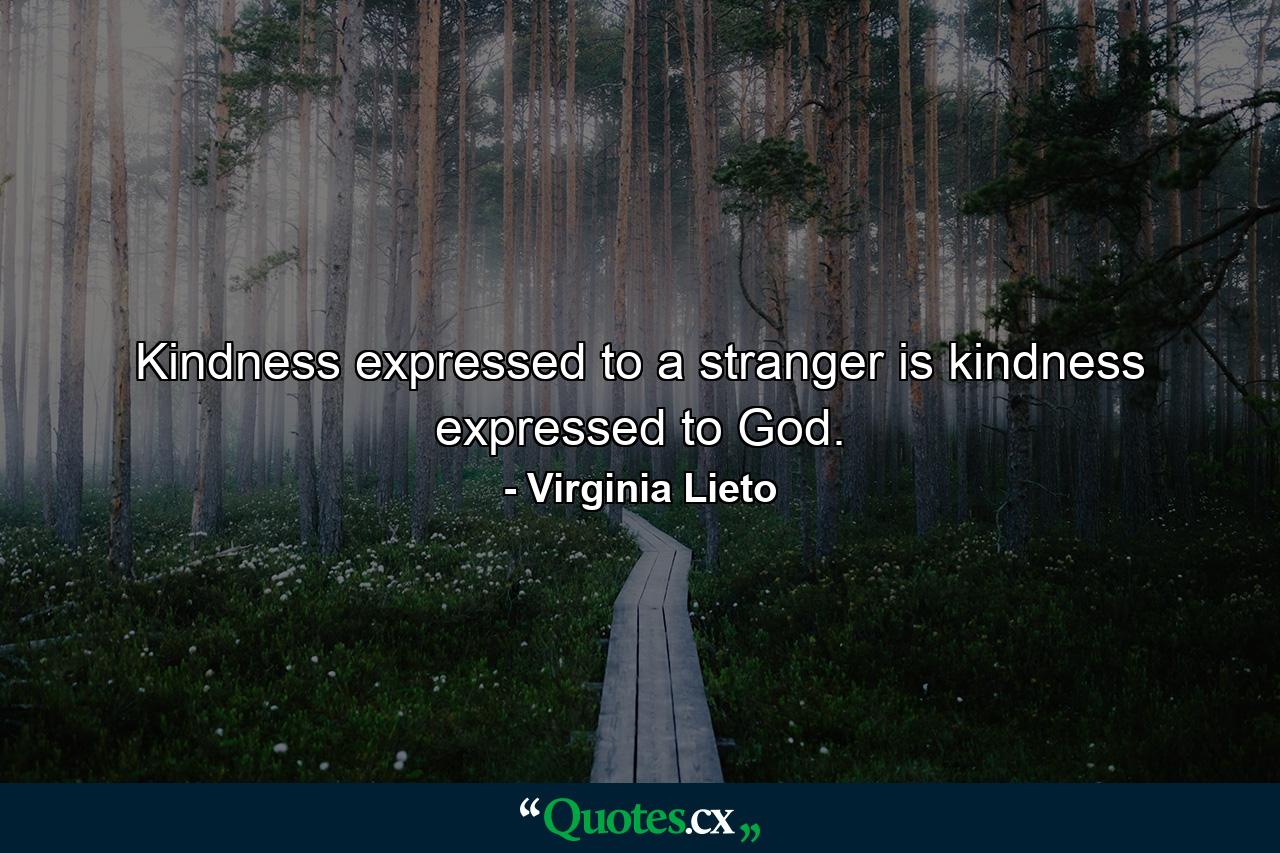 Kindness expressed to a stranger is kindness expressed to God. - Quote by Virginia Lieto