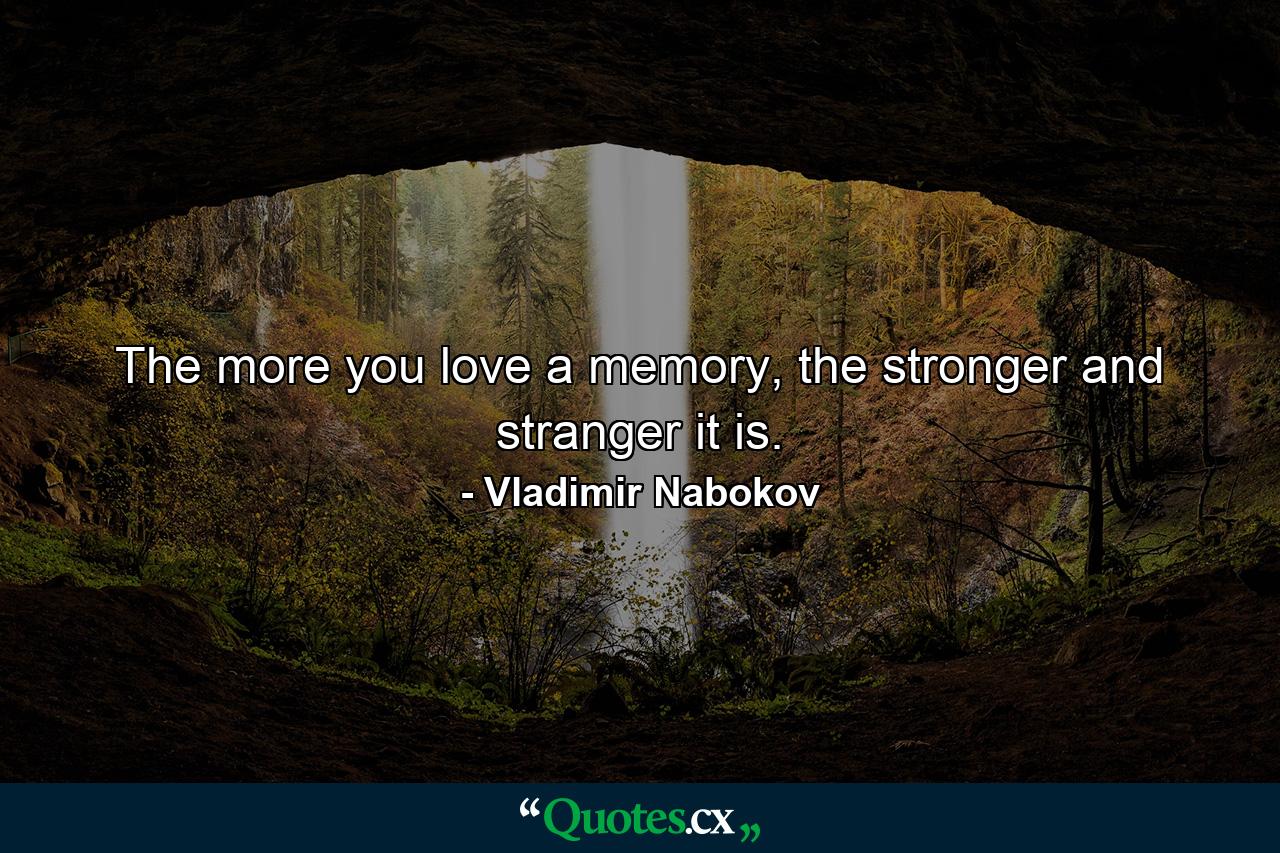 The more you love a memory, the stronger and stranger it is. - Quote by Vladimir Nabokov