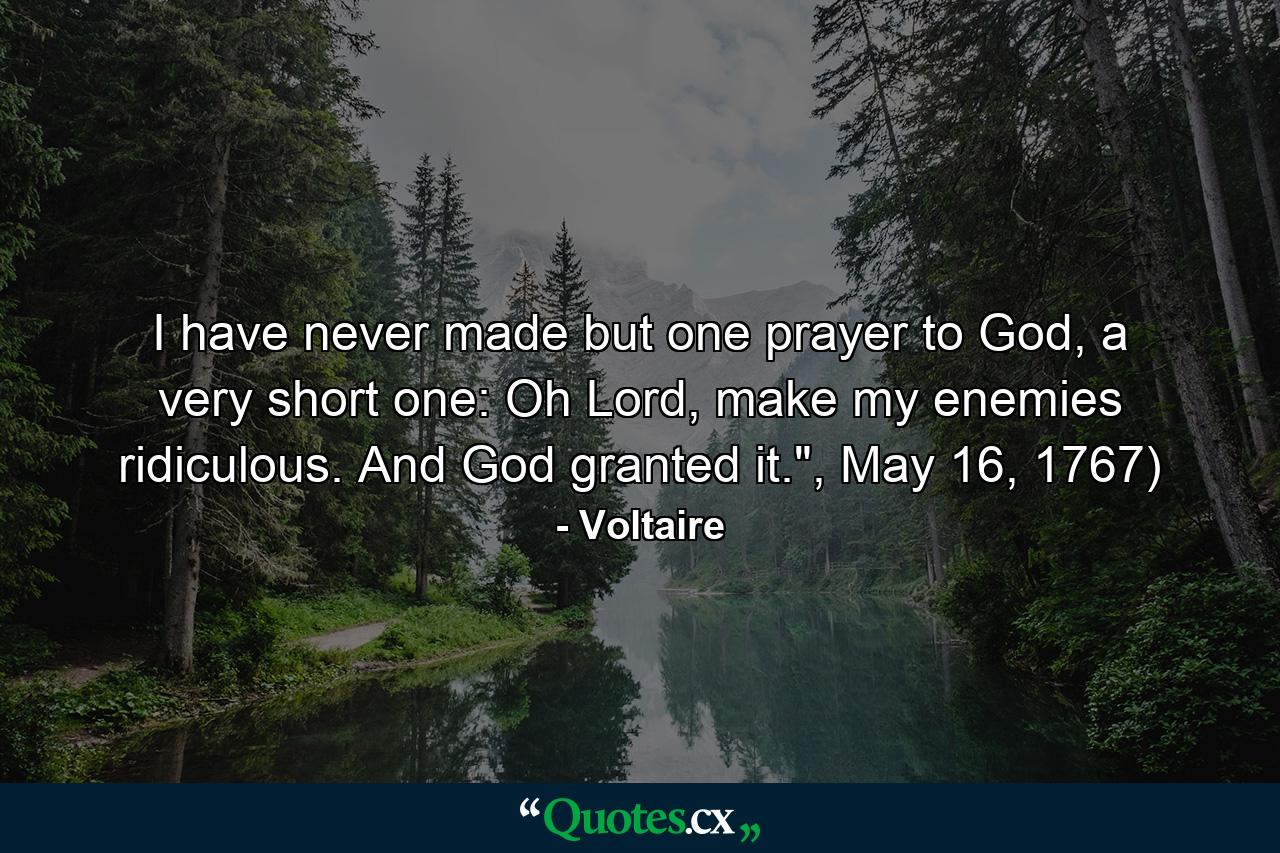 I have never made but one prayer to God, a very short one: Oh Lord, make my enemies ridiculous. And God granted it.