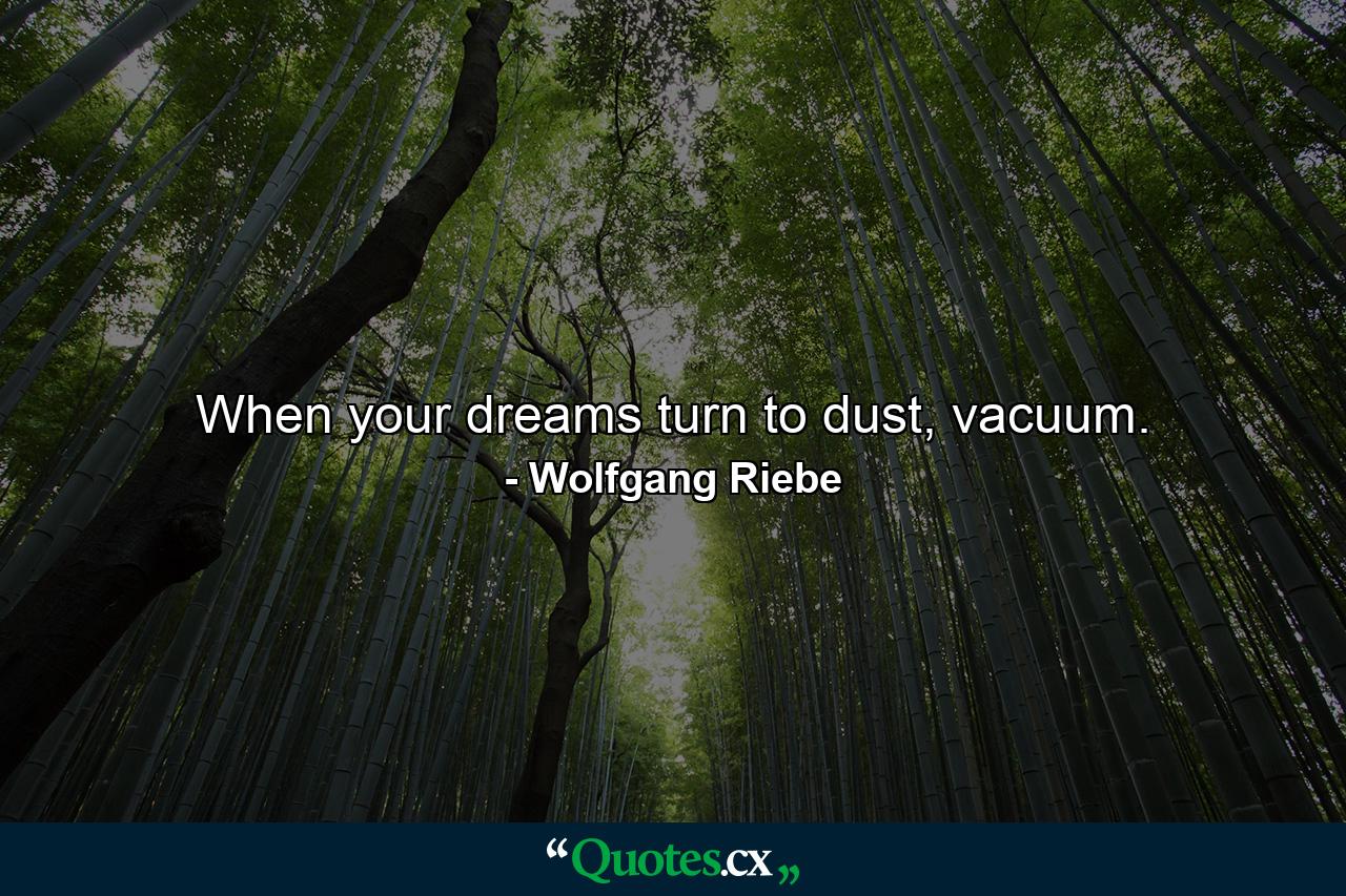 When your dreams turn to dust, vacuum. - Quote by Wolfgang Riebe