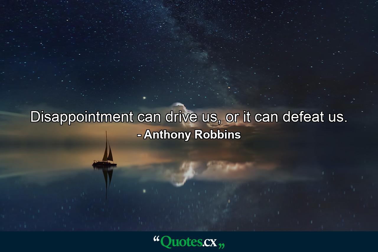 Disappointment can drive us, or it can defeat us. - Quote by Anthony Robbins