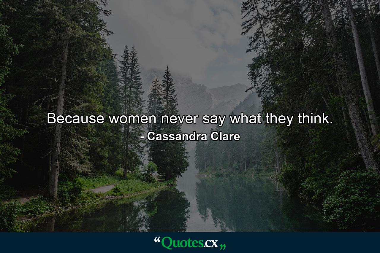 Because women never say what they think. - Quote by Cassandra Clare