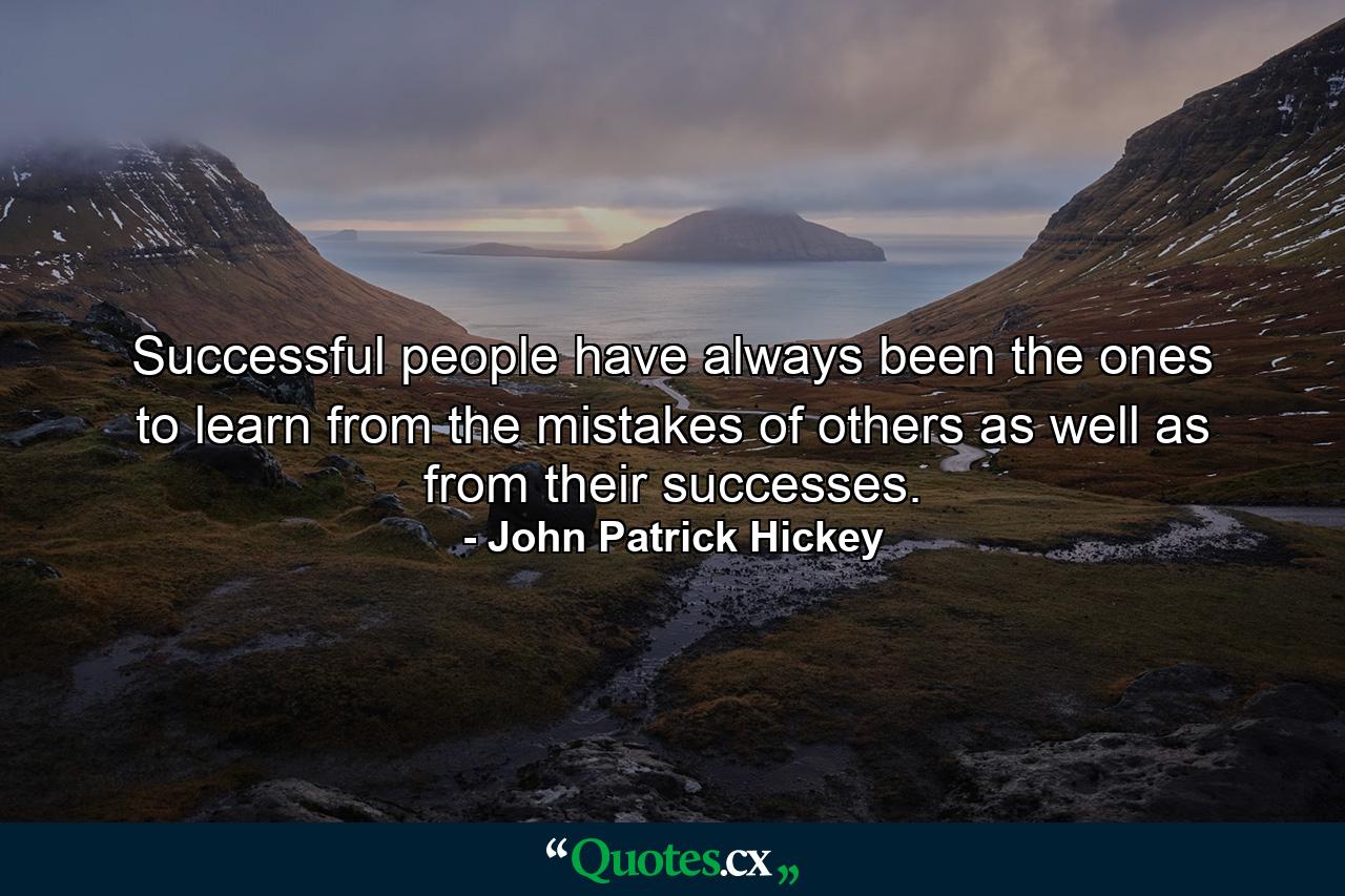 Successful people have always been the ones to learn from the mistakes of others as well as from their successes. - Quote by John Patrick Hickey