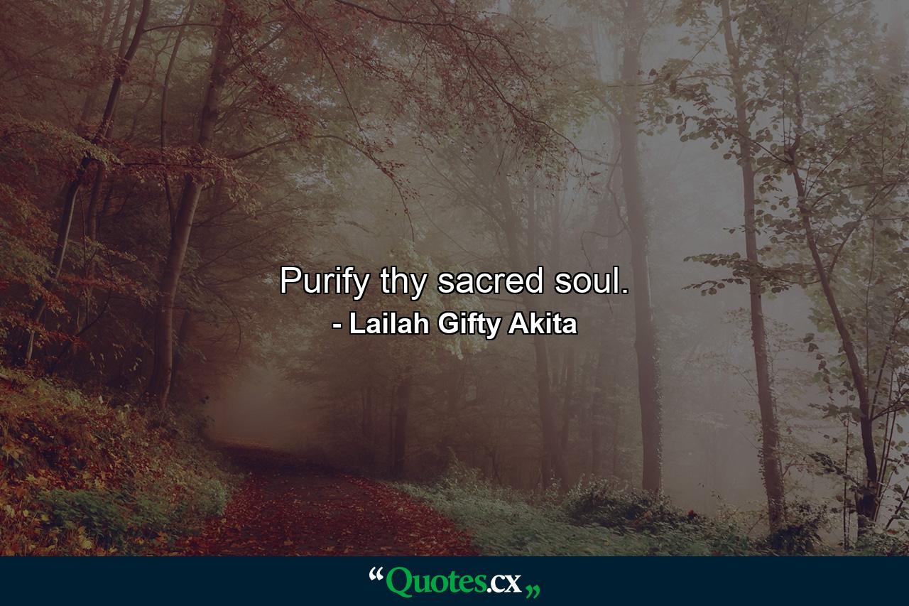 Purify thy sacred soul. - Quote by Lailah Gifty Akita