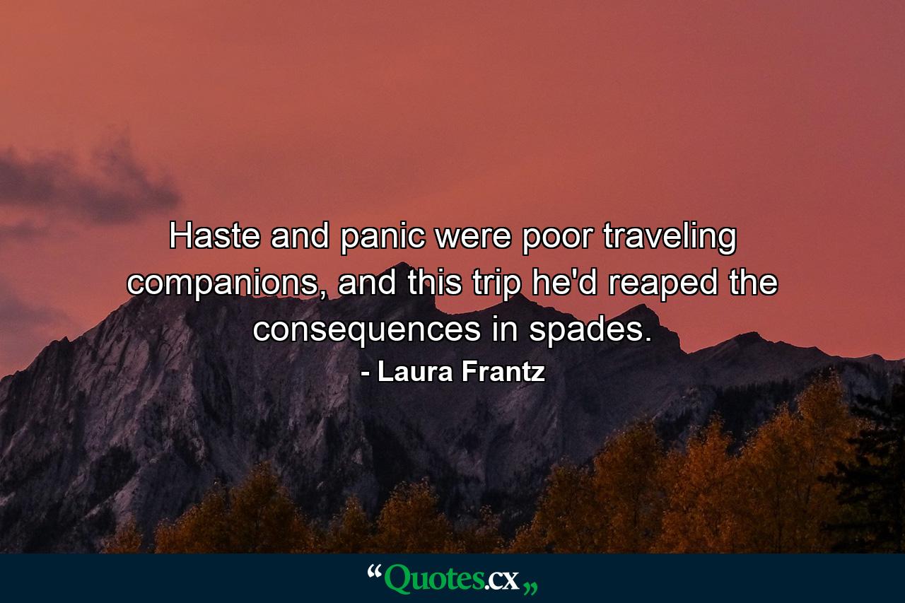 Haste and panic were poor traveling companions, and this trip he'd reaped the consequences in spades. - Quote by Laura Frantz