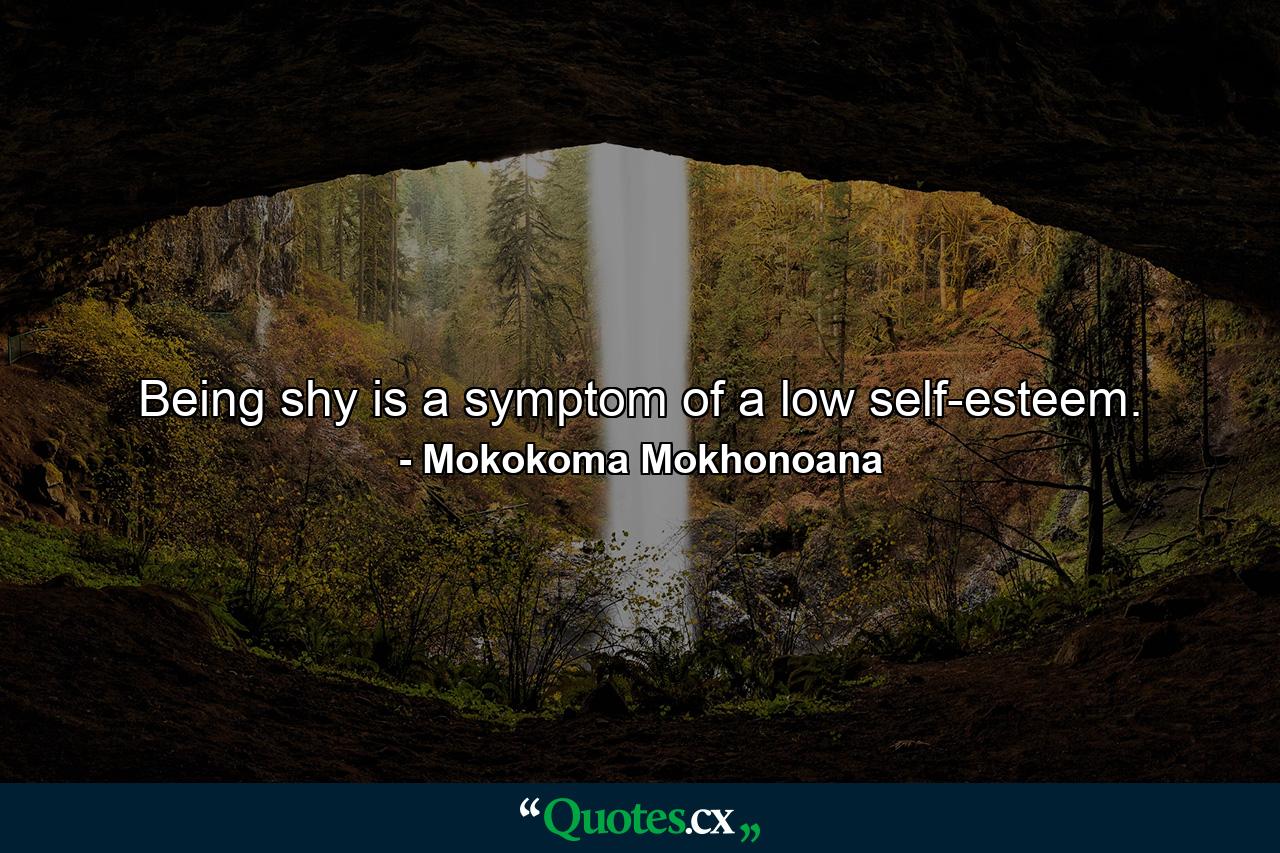 Being shy is a symptom of a low self-esteem. - Quote by Mokokoma Mokhonoana