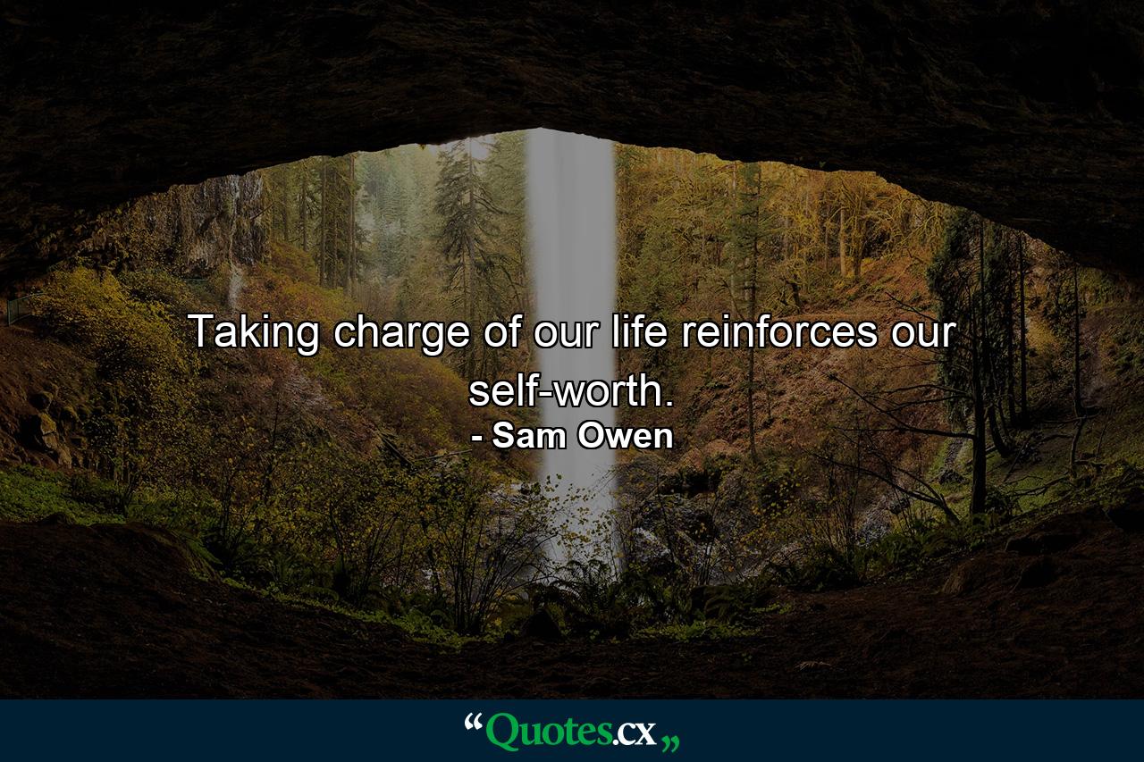 Taking charge of our life reinforces our self-worth. - Quote by Sam Owen