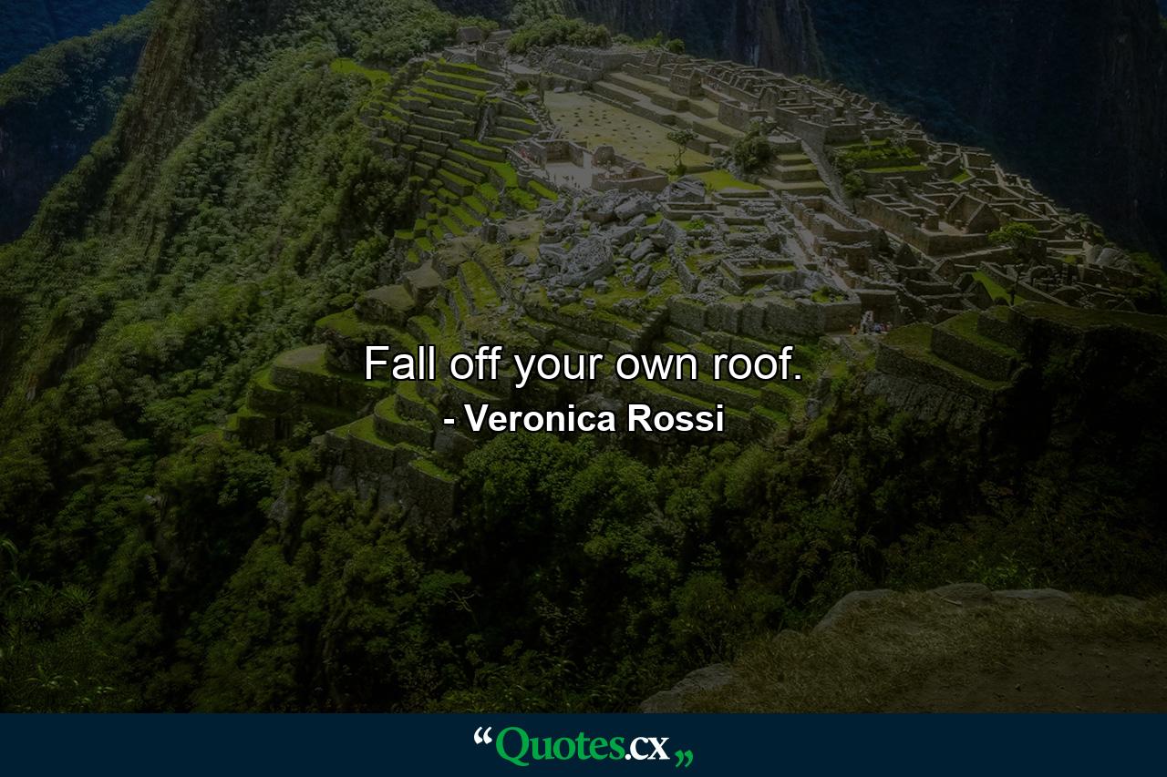 Fall off your own roof. - Quote by Veronica Rossi