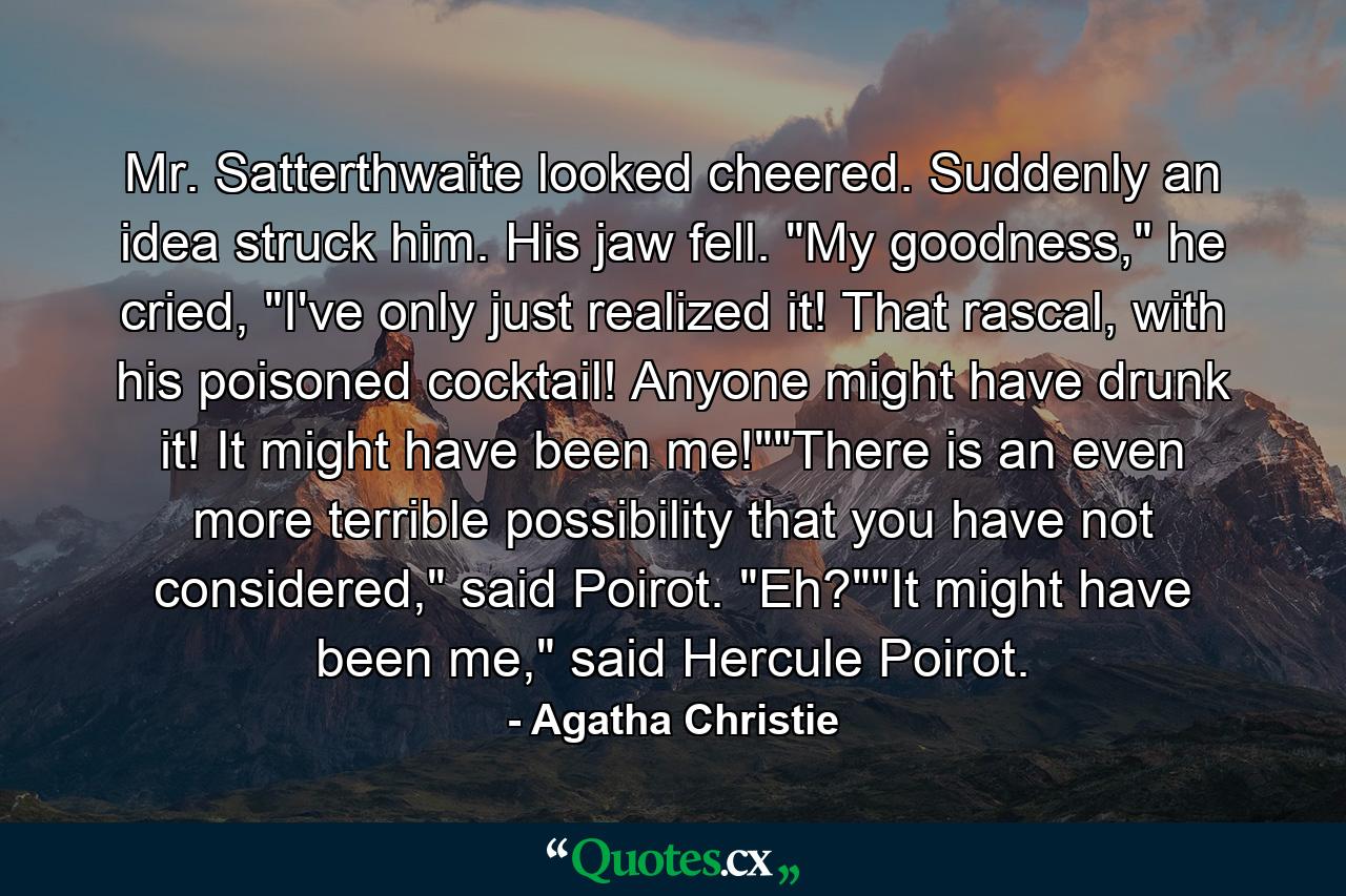 Mr. Satterthwaite looked cheered. Suddenly an idea struck him. His jaw fell. 