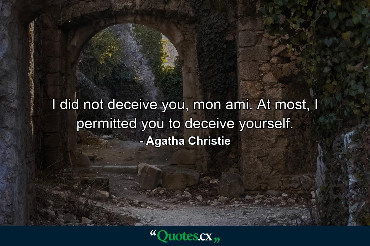 I did not deceive you, mon ami. At most, I permitted you to deceive yourself. - Quote by Agatha Christie