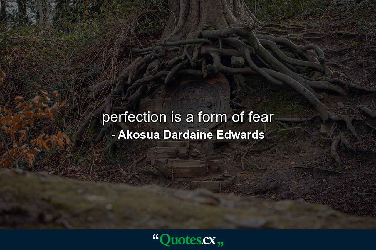 perfection is a form of fear - Quote by Akosua Dardaine Edwards