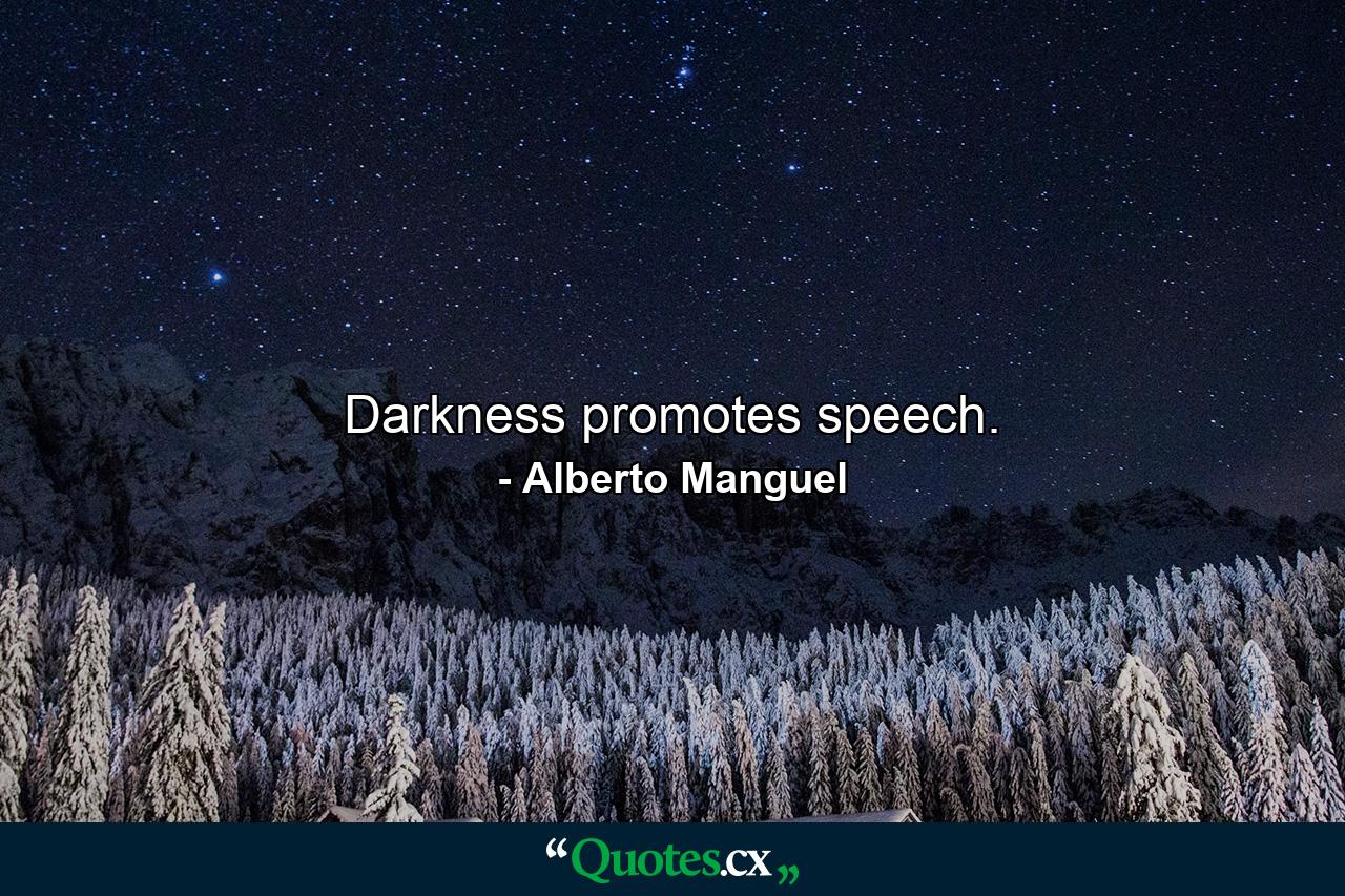 Darkness promotes speech. - Quote by Alberto Manguel