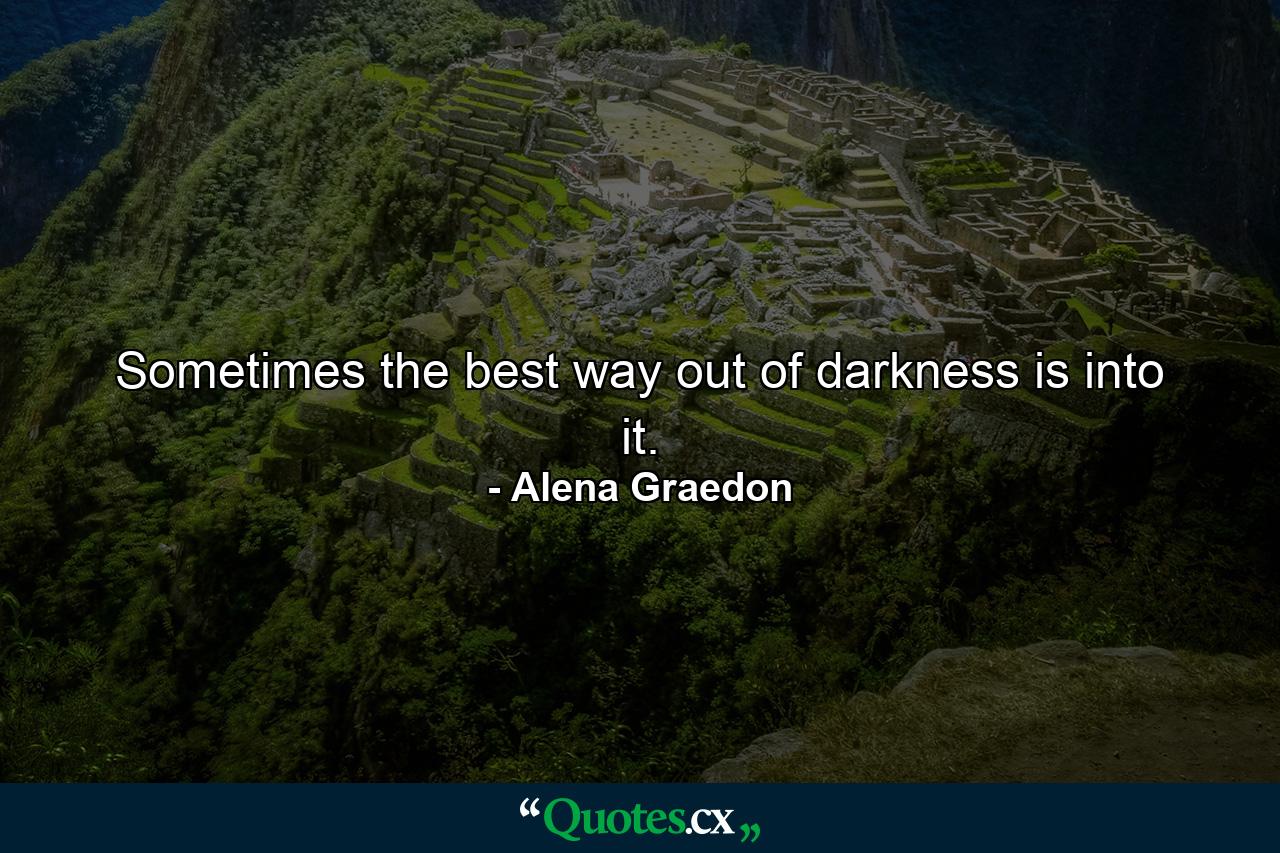 Sometimes the best way out of darkness is into it. - Quote by Alena Graedon