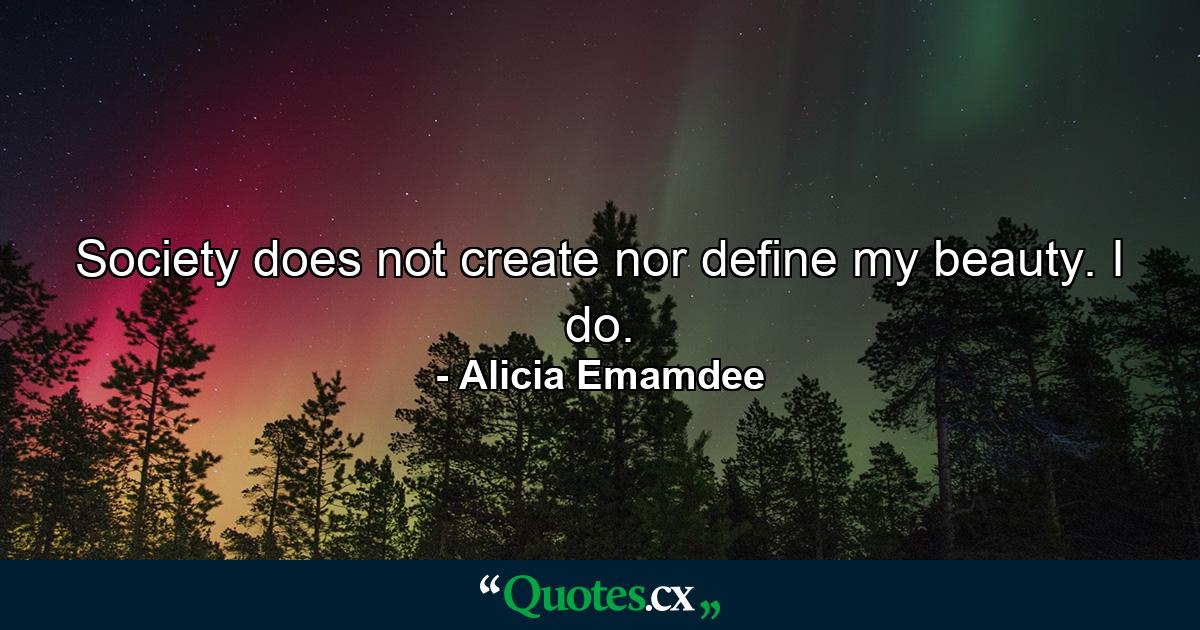 Society does not create nor define my beauty. I do. - Quote by Alicia Emamdee