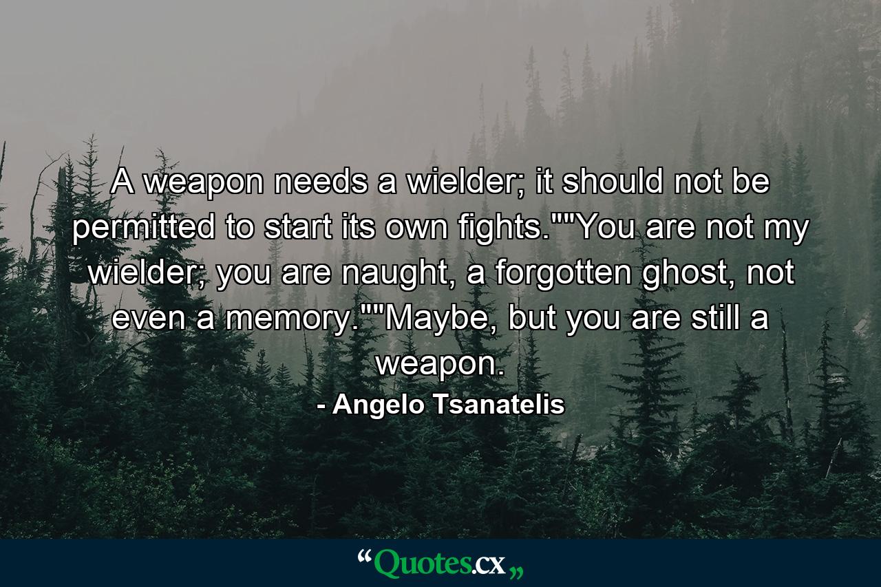 A weapon needs a wielder; it should not be permitted to start its own fights.