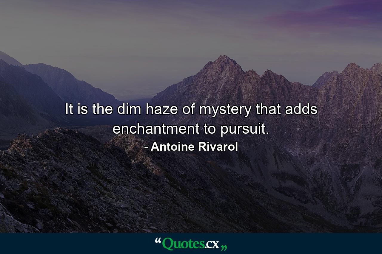 It is the dim haze of mystery that adds enchantment to pursuit. - Quote by Antoine Rivarol