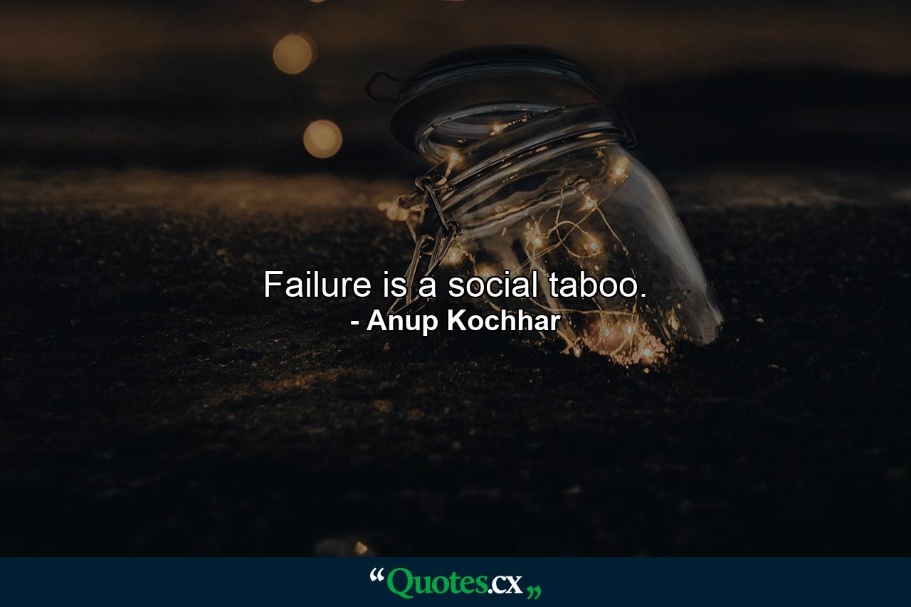 Failure is a social taboo. - Quote by Anup Kochhar