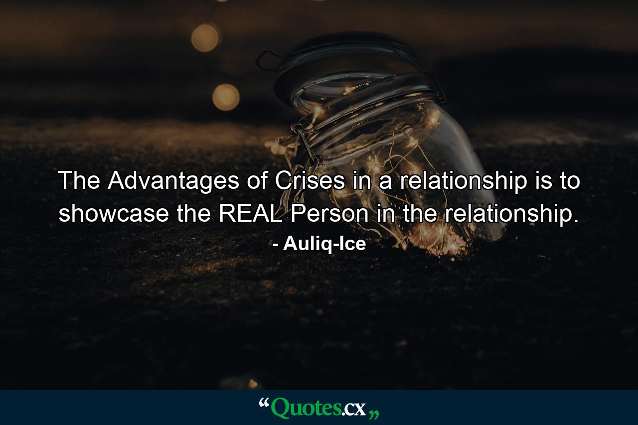 The Advantages of Crises in a relationship is to showcase the REAL Person in the relationship. - Quote by Auliq-Ice