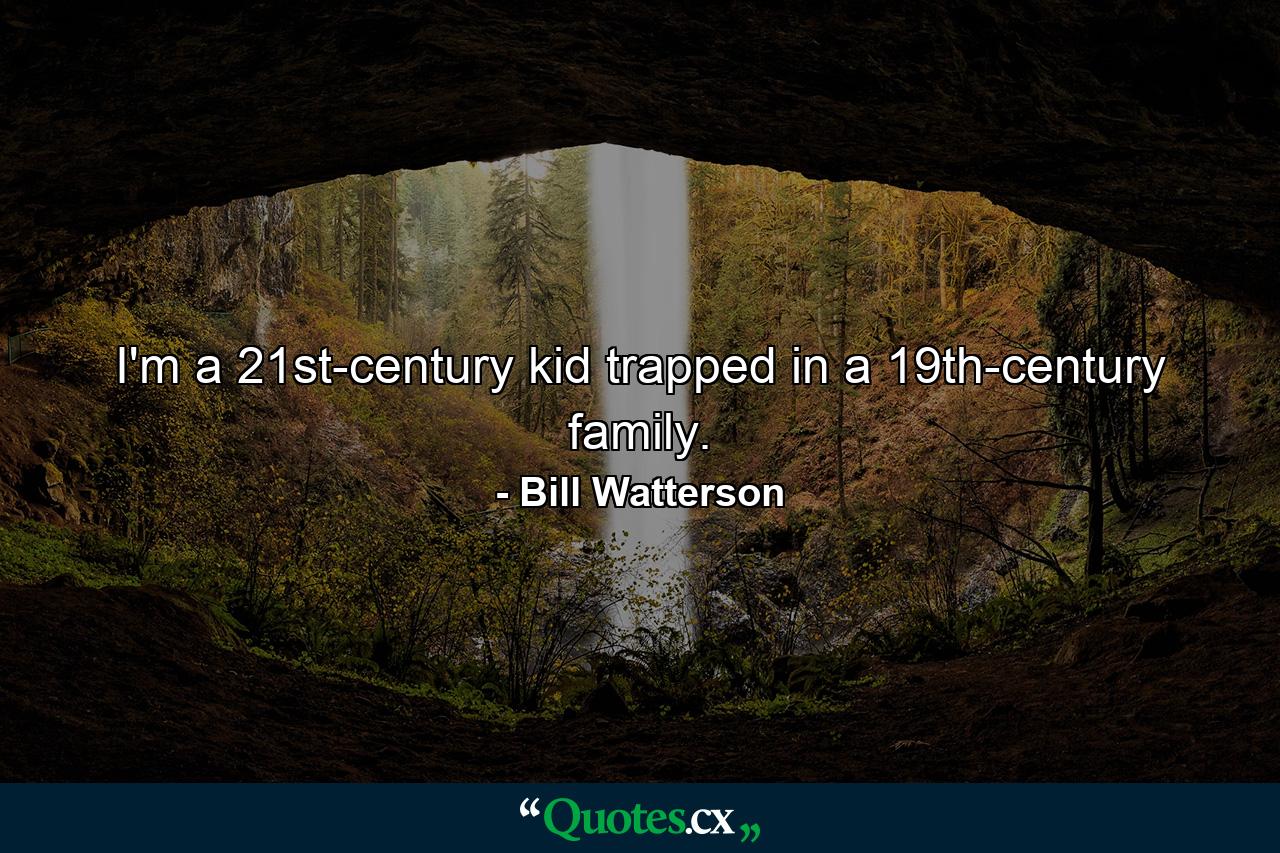 I'm a 21st-century kid trapped in a 19th-century family. - Quote by Bill Watterson