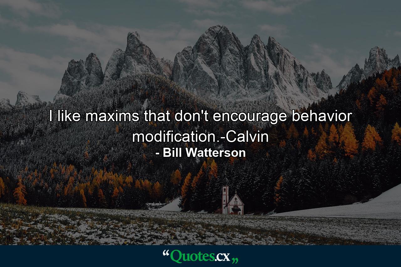 I like maxims that don't encourage behavior modification.-Calvin - Quote by Bill Watterson