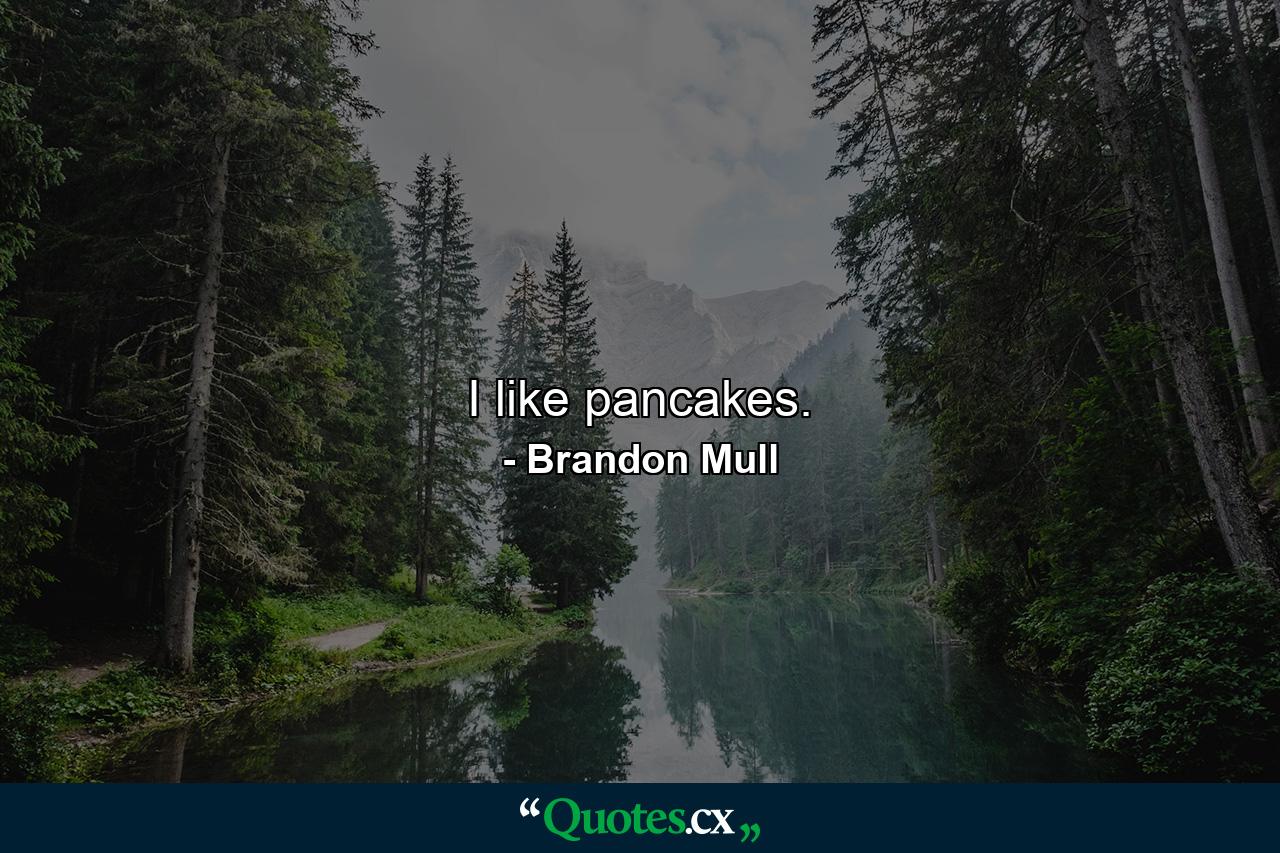 I like pancakes. - Quote by Brandon Mull