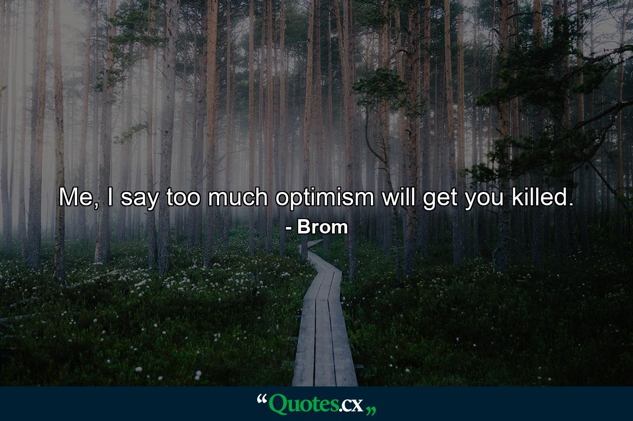 Me, I say too much optimism will get you killed. - Quote by Brom