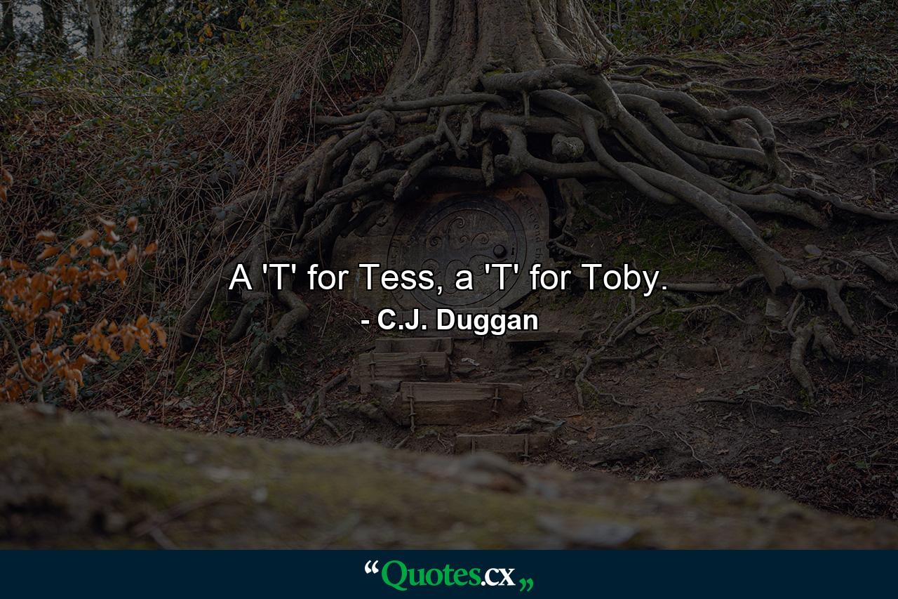 A 'T' for Tess, a 'T' for Toby. - Quote by C.J. Duggan