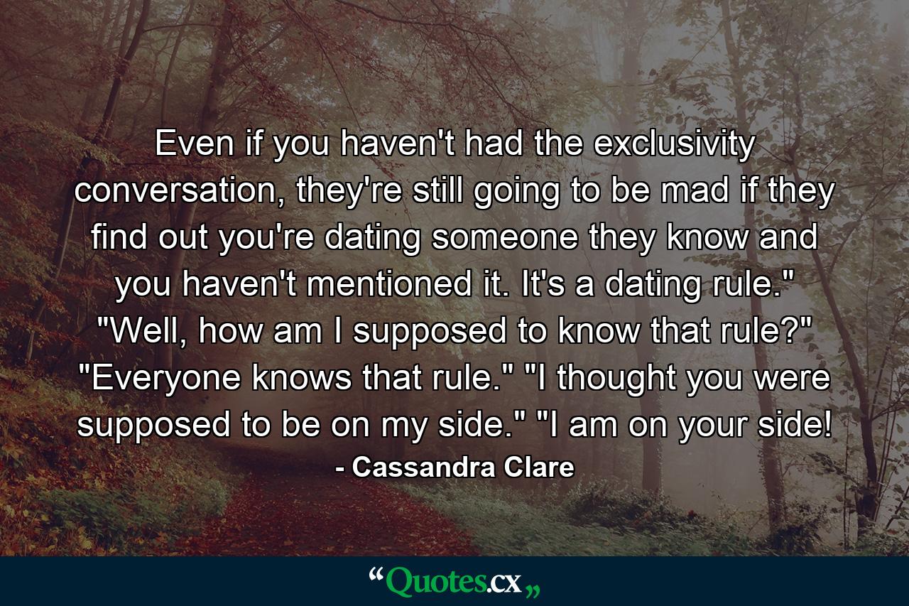 Even if you haven't had the exclusivity conversation, they're still going to be mad if they find out you're dating someone they know and you haven't mentioned it. It's a dating rule.