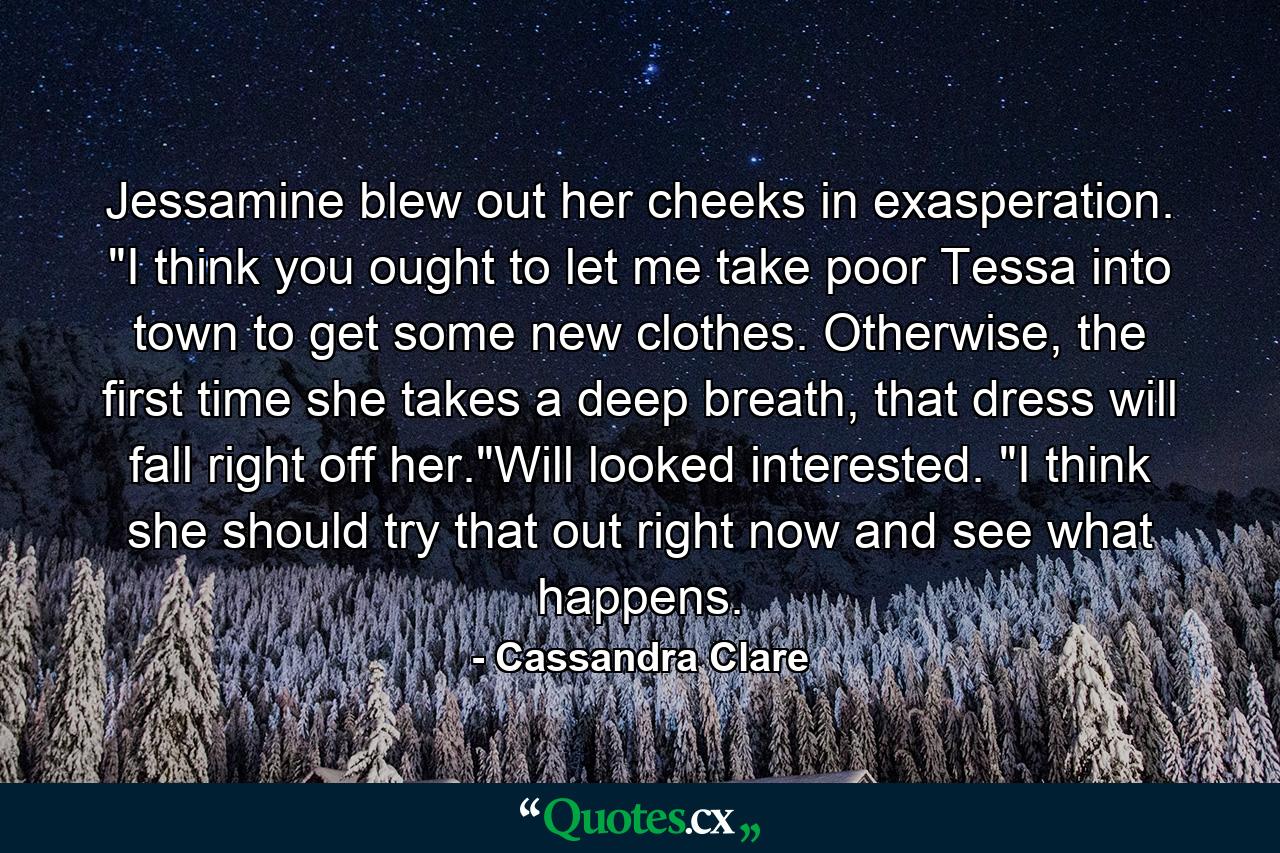 Jessamine blew out her cheeks in exasperation. 