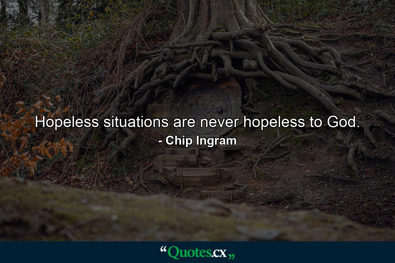 Hopeless situations are never hopeless to God. - Quote by Chip Ingram